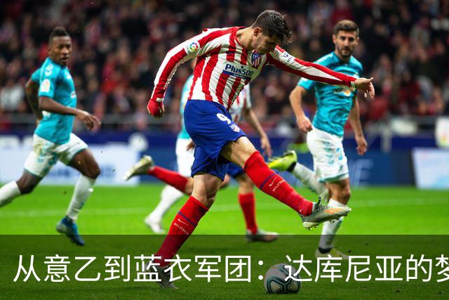 从意乙到蓝衣军团：达库尼亚的梦幻首秀！