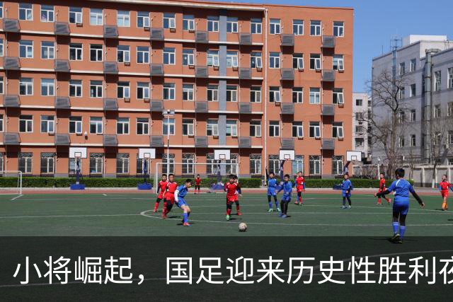小将崛起，国足迎来历史性胜利夜！