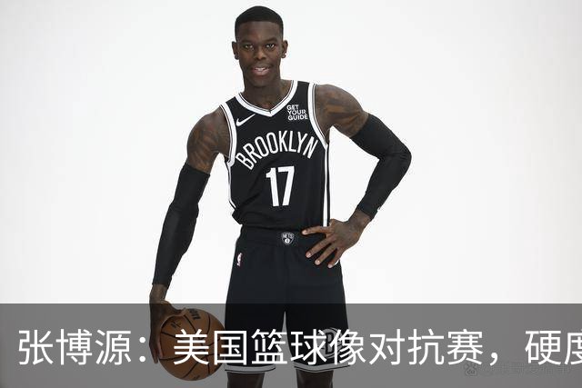 张博源：美国篮球像对抗赛，硬度那可是杠杠的！