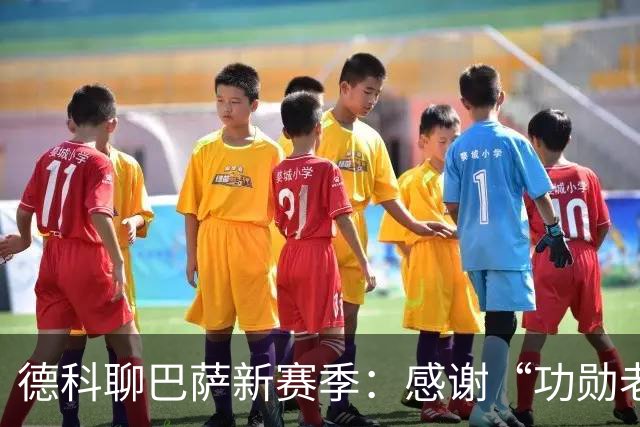 德科聊巴萨新赛季：感谢“功勋老兵”，新援们正准备大展拳脚！